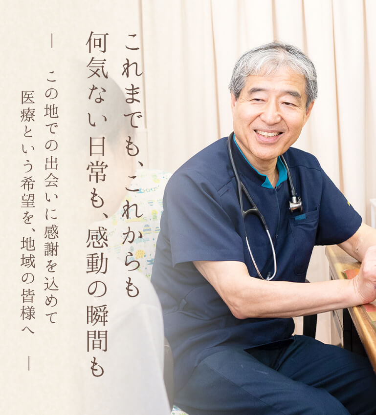 これまでも、これからも何気ない日常も、感動の瞬間も―この地での出会いに感謝を込めて  医療という希望を、地域の皆様へ―